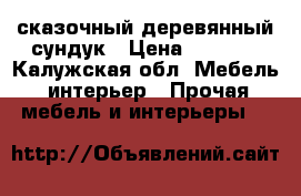 сказочный деревянный сундук › Цена ­ 7 000 - Калужская обл. Мебель, интерьер » Прочая мебель и интерьеры   